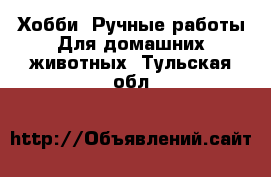 Хобби. Ручные работы Для домашних животных. Тульская обл.